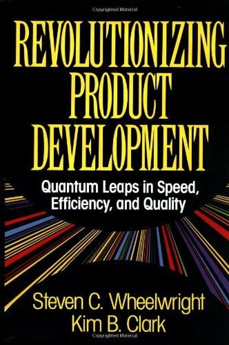 Wheelwright, Steven C. Revolutionizing Product Development: Quantum Leaps in Speed, Efficiency, and Quality