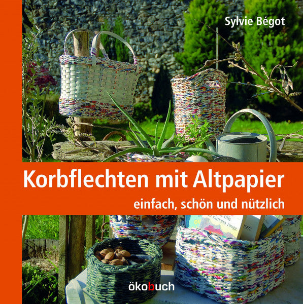 Sylvie Bégot Korbflechten mit Altpapier: einfach, schön und nützlich: einfach, schön und haltbar