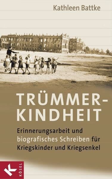 Battke, Kathleen Trümmerkindheit: Erinnerungsarbeit und biografisches Schreiben für Kriegskinder und Kriegsenkel