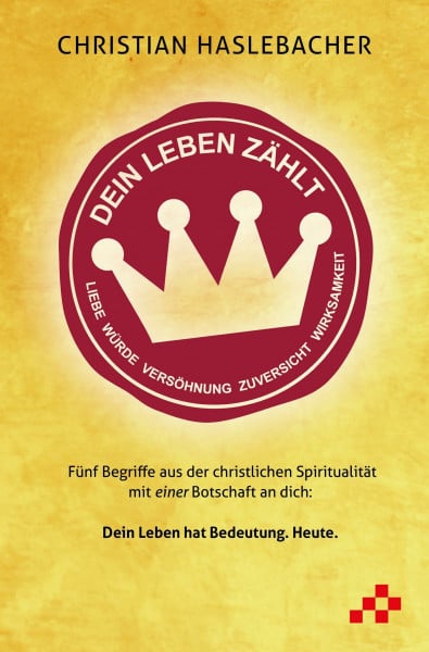 Haslebacher, Christian Dein Leben zählt: Fünf Begriffe aus der christlichen Spiritualität mit einer Botschaft an dich