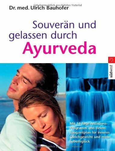 Bauhofer, Dr. med. Ulrich Souverän und gelassen durch Ayurveda: Mit 14-Tage-Antistress-Notfallprogramm und einem Langzeit-Plan für inneres Gleichgewicht und mehr Lebensglück -: ... inneres Gleichgewicht und mehr Lebensglück