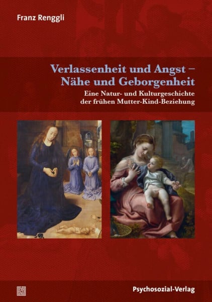 Renggli, Franz Verlassenheit und Angst – Nähe und Geborgenheit: Eine Natur- und Kulturgeschichte der frühen Mutter-Kind-Beziehung (Neue Wege für Eltern und Kind)