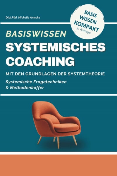 Amecke, Dipl.Päd. Michelle Basiswissen Systemisches Coaching: Grundlagen der Systemtheorie und Methodenkoffer. Systemtheorie und Lösungsorientierte Coaching-Methoden für Coaches, Berater und Trainer