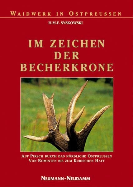 Syskowski, H M Im Zeichen der Becherkrone: Auf Pirsch durch das nördliche Ostpreussen, von Rominten bis zum Kurischen Haff (Waidwerk in Ostpreussen)