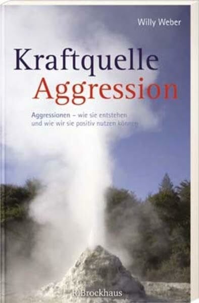 Weber, Willy Kraftquelle Aggression: Agressionen - wie sie entstehen und wie wir sie positiv nutzen können