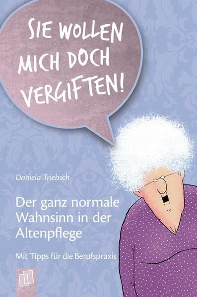 Triebsch, Daniela 'Sie wollen mich doch vergiften!' Der ganz normale Wahnsinn in der Altenpflege: Mit Tipps für die Berufspraxis