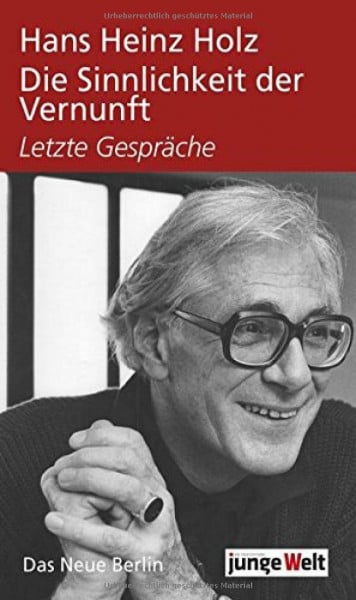 Holz, Hans Heinz Die Sinnlichkeit der Vernunft: Letzte Gespräche