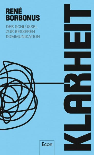 Borbonus, René Klarheit: Der Schlüssel zur besseren Kommunikation | Sag, was du meinst, und du bekommst, was du willst. Ein entscheidendes Thema in unserer Kommunikationsgesellschaft