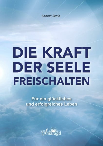 Skala, Sabine Die Kraft der Seele freischalten: Für ein glückliches und erfolgreiches Leben