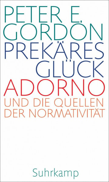 Lachmann, Frank Prekäres Glück: Adorno und die Quellen der Normativität. Frankfurter Adorno-Vorlesungen 2019 | Ein neuer Blick auf ein Jahrhundertwerk