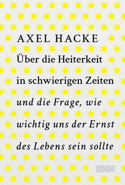 Hacke, Axel Über die Heiterkeit in schwierigen Zeiten und die Frage, wie wichtig uns der Ernst des Lebens sein sollte