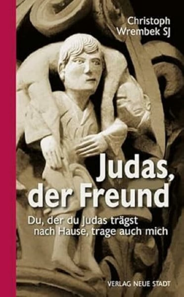 Wrembek, Christoph Judas, der Freund: Du, der du Judas trägst nach Hause, trage auch mich (Gebet und Meditation)