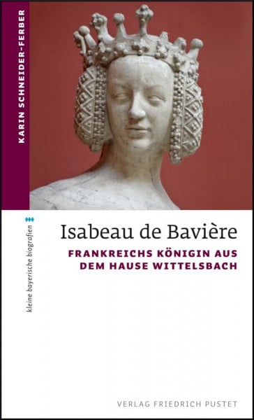 Schneider-Ferber, Karin Isabeau de Bavière: Frankreichs Königin aus dem Hause Wittelsbach (kleine bayerische biografien)