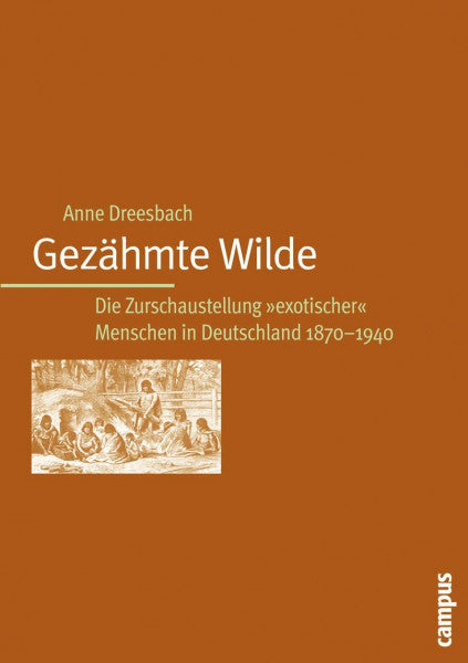 Dreesbach, Anne Gezähmte Wilde: Die Zurschaustellung exotischer Menschen in Deutschland 1870-1940