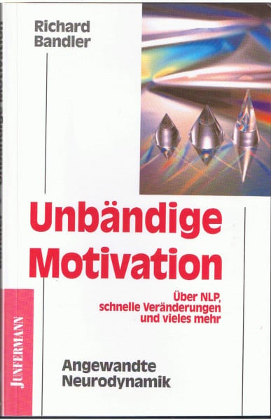Bandler, Richard Unbändige Motivation: Angewandte Neurodynamik. Über NLP, schnelle Veränderung und vieles mehr
