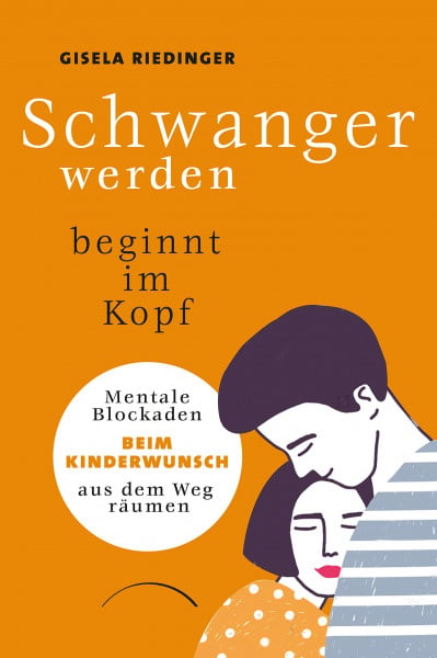 Riedinger, Gisela Schwanger werden beginnt im Kopf: Mentale Blockaden beim Kinderwunsch aus dem Weg räumen. Ungewollt kinderlos? Den mentalen Ursachen auf der Spur: ein Kinderwunsch-Ratgeber mit Praxistipps