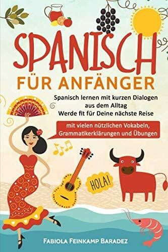 Feinkamp Baradez, Fabiola Spanisch für Anfänger: Spanisch lernen mit kurzen Dialogen aus dem Alltag - Werde fit für Deine nächste Reise (mit vielen nützlichen Vokabeln, Grammatikerklärungen und Übungen)