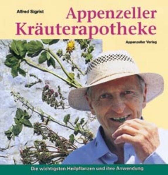 Sigrist, Alfred Appenzeller Kräuterapotheke: Die wichtigsten Heilpflanzen und ihre Anwendung