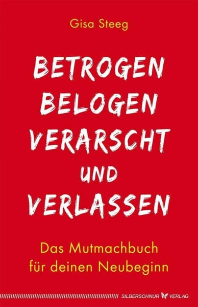 Gisa Steeg Betrogen, belogen, verarscht und verlassen: Das Mutmachbuch für deinen Neubeginn