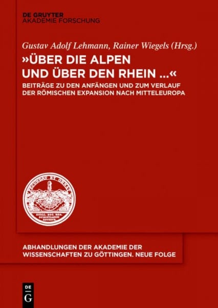 Lehmann, Gustav Adolf 'Über die Alpen und über den Rhein...': Beiträge zu den Anfängen und zum Verlauf der römischen Expansion nach Mitteleuropa (Abhandlungen der Akademie ... zu Göttingen. Neue Folge, 37, Band 37)