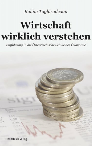 Taghizadegan, Rahim Wirtschaft wirklich verstehen: Einführung in die Österreichische Schule der Ökonomie