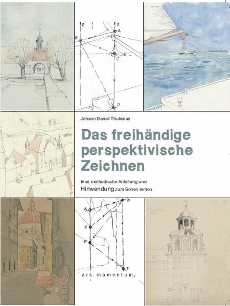 Thulesius, Johann Daniel Das freihändige perspektivische Zeichnen: Eine methodische Anleitung und Hinwendung zum Sehen lernen