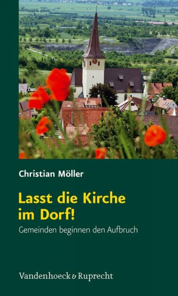 Möller, Christian Lasst die Kirche im Dorf!: Gemeinden beginnen den Aufbruch