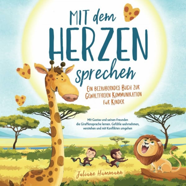 Hammann, Juliane 'Mit dem Herzen sprechen' Ein bezauberndes Buch zur Gewaltfreien Kommunikation für Kinder: Mit Gustav und seinen Freunden die Giraffensprache lernen. ... verstehen und mit Konflikten umgehen