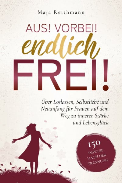 Reithmann, Maja Aus! Vorbei! Endlich frei!: 150 Impulse nach der Trennung über Loslassen, Selbstliebe und Neuanfang für Frauen auf dem Weg zu innerer Stärke und Lebensglück