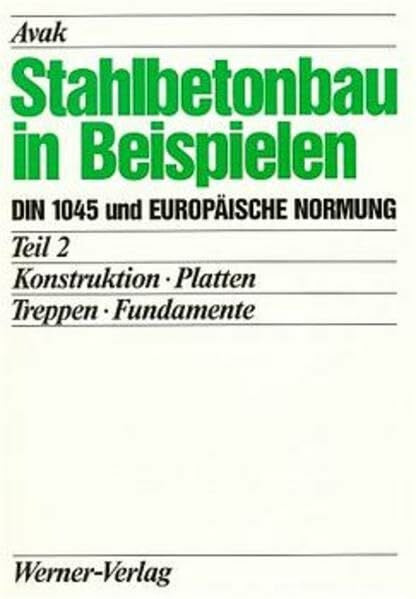 Avak, Ralf Stahlbetonbau in Beispielen. DIN 1045 und Europäische Normung: Stahlbetonbau in Beispielen, Tl.2, Konstruktion, Platten, Treppen, Fundamente
