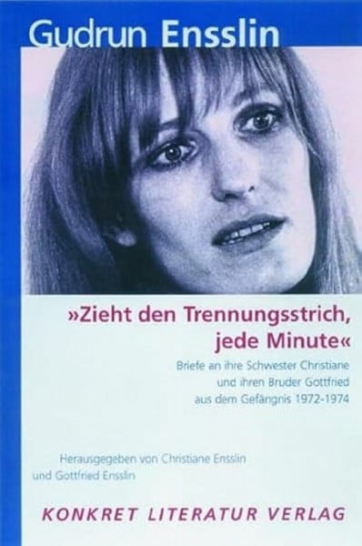 Ensslin, Gudrun 'Zieht den Trennungsstrich, jede Minute': Briefe an ihre Schwester Christiane und ihren Bruder Gottfried aus dem Gefängnis 1972-1973