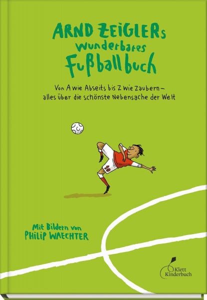 Waechter, Philip Arnd Zeiglers wunderbares Fußballbuch: Von A wie Abseits bis Z wie Zaubern – alles über die schönste Nebensache der Welt