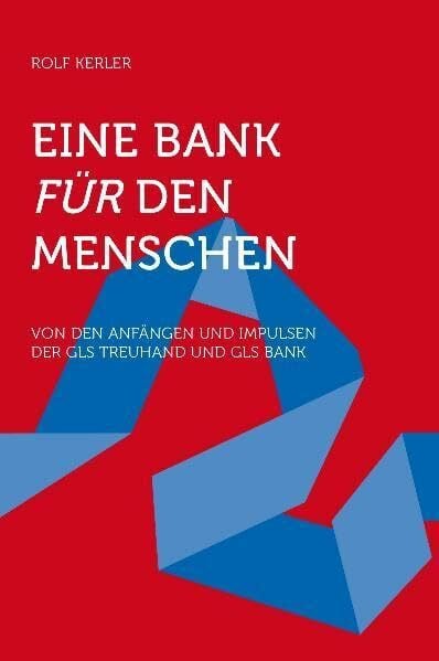 Kerler, Rolf Eine Bank für den Menschen: Von den Anfängen und Impulsen der GLS Treuhand und Gemeinschaftsbank