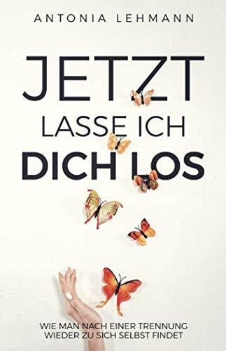 Lehmann, Antonia Jetzt lasse ich dich los: Wie man nach einer Trennung wieder zu sich selbst findet