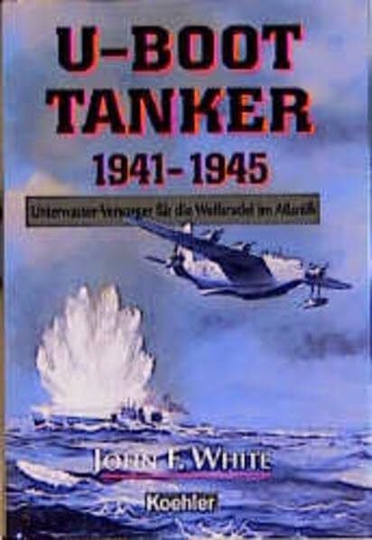 White, John F U- Boot- Tanker 1941 - 1945.