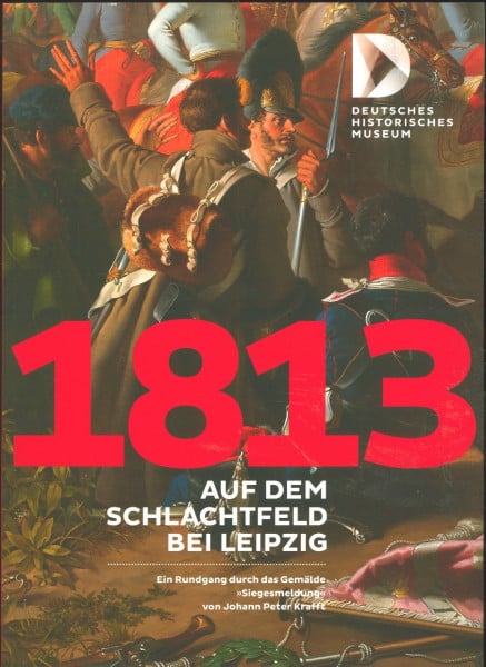 Stiftung Deutsches Historisches Museum 1813 Auf dem Schlachtfeld bei Leipzig: Ein Rundgang durch das Gemälde 'Siegesmeldung' von Johann Peter Kraft
