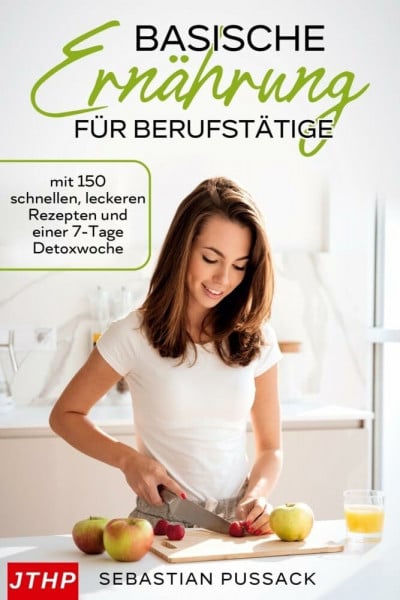 Pussack, Sebastian Basische Ernährung für Berufstätige: mit 150 schnellen, leckeren Rezepten und einer 7-Tage Detoxwoche
