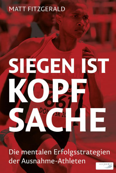 Fitzgerald, Matt Siegen ist Kopfsache: Die mentalen Erfolgsstrategien der Ausnahme-Athleten