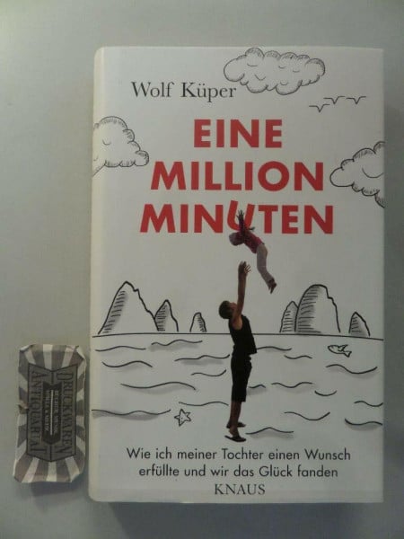 Küper, Wolf Eine Million Minuten: Wie ich meiner Tochter einen Wunsch erfüllte und wir das Glück fanden