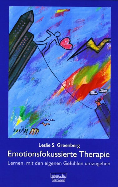 Greenberg, Leslie S Emotionsfokussierte Therapie: Lernen, mit eigenen Gefühlen umzugehen: Lernen, mit den eigenen Gefühlen umzugehen