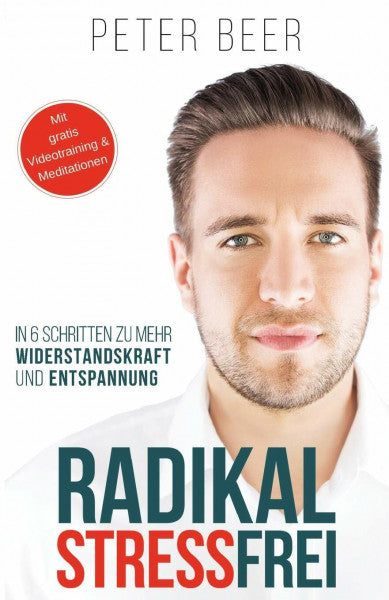 Beer, Peter Radikal STRESSFREI: 6 Schritte zu mehr Widerstandskraft und Entspannung