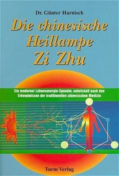Harnisch, Günter Die chinesische Heillampe Zi Zhu. Ein moderner Lebensenergie-Spender, entwickelt nach den Erkenntnissen der traditionellen chinesischen Medizin
