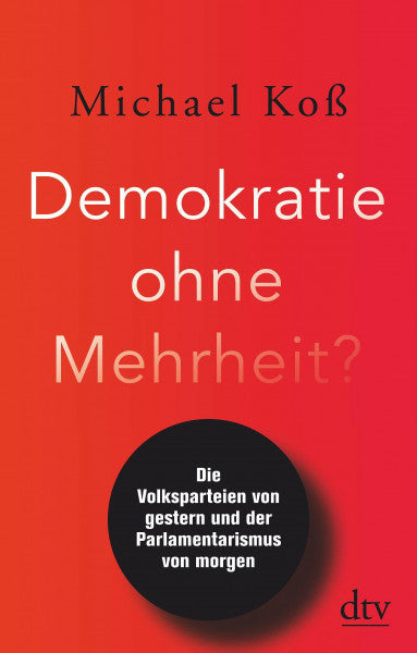 Koß, Michael Demokratie ohne Mehrheit?: Die Volksparteien von gestern und der Parlamentarismus von morgen