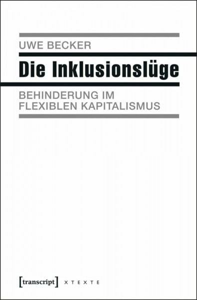 Uwe Becker Die Inklusionslüge: Behinderung im flexiblen Kapitalismus (X-Texte zu Kultur und Gesellschaft)