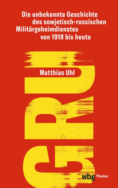 Uhl, Matthias GRU: Die unbekannte Geschichte des sowjetisch-russischen Militärgeheimdienstes von 1918 bis heute