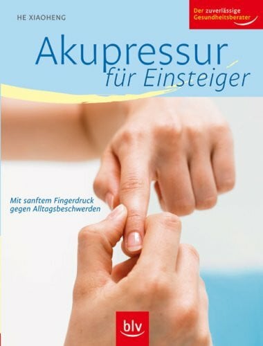 He Xiaoheng, He Akupressur für Einsteiger: Mit sanftem Fingerdruck gegen Alltagsbeschwerden