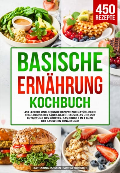 Janssen, Katharina Basische Ernährung Kochbuch: 450 leckere und gesunde Rezepte zur natürlichen Regulierung des Säure-Basen-Haushalts und zur Entgiftung des Körpers. Das große 3 in 1 Buch der basischen Ernährung!