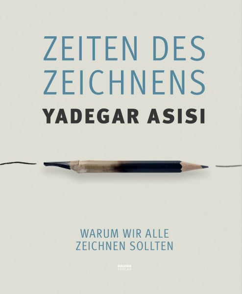 Asisi, Yadegar Zeiten des Zeichnens: Warum wir alle zeichnen sollten