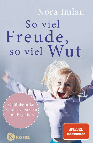 Imlau, Nora So viel Freude, so viel Wut: Gefühlsstarke Kinder verstehen und begleiten - Mit Einschätzungstest für Eltern und Kinder - SPIEGEL-Bestseller