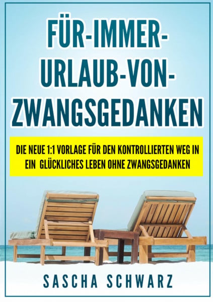 Schwarz, Sascha Für immer Urlaub von Zwangsgedanken: Die neue 1:1 Vorlage für den kontrollierten Weg in ein glückliches Leben ohne Zwangsgedanken